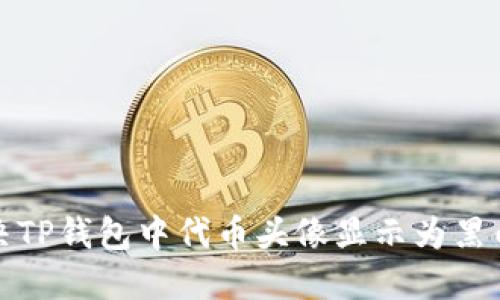 如何解决TP钱包中代币头像显示为黑白的问题