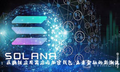 : 区块链应用商店与加密钱包:未来金融的新潮流