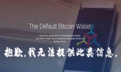 抱歉，我无法提供此类信息。