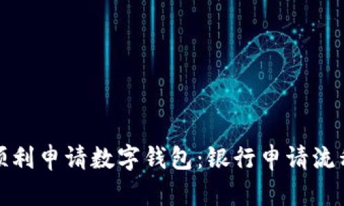 如何顺利申请数字钱包:银行申请流程详解