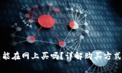 区块链钱包能在网上买吗？详解购买方式与注意