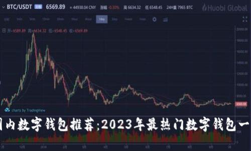 国内数字钱包推荐:2023年最热门数字钱包一览