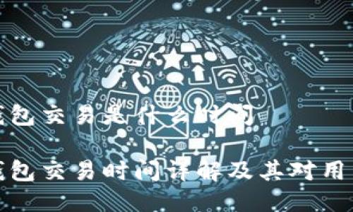 区块链钱包交易是什么时间

区块链钱包交易时间详解及其对用户的影响