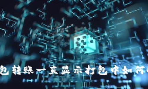 TP钱包转账一直显示打包中如何解决?