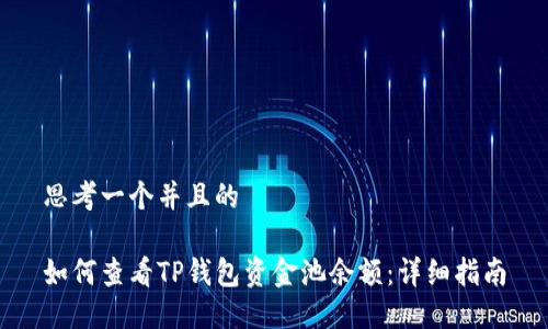思考一个并且的

如何查看TP钱包资金池余额：详细指南