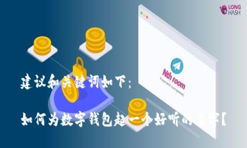 建议和关键词如下：

如何为数字钱包起一个好听的名字？