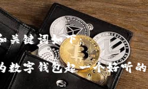 建议和关键词如下：

如何为数字钱包起一个好听的名字？