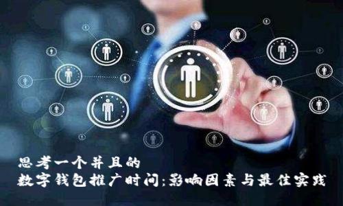 思考一个并且的  
数字钱包推广时间：影响因素与最佳实践