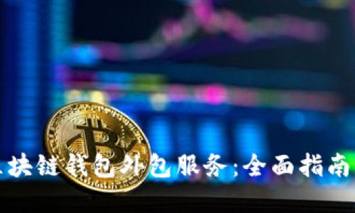 如何选择区块链钱包外包服务:全面指南与最佳实践
