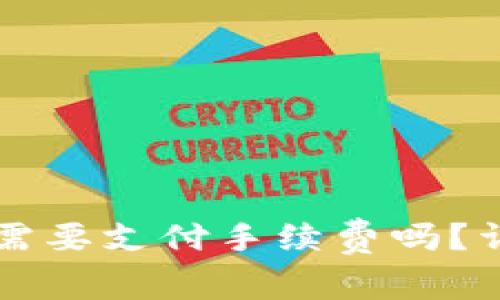 火币提币到TP钱包需要支付手续费吗?详解提币流程与费用