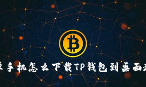 安卓手机怎么下载TP钱包到桌面教程