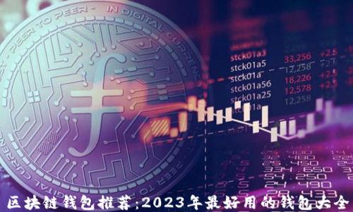 区块链钱包推荐:2023年最好用的钱包大全