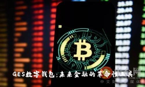 GES数字钱包:未来金融的革命性工具