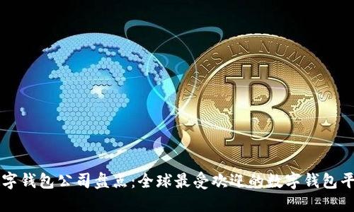 数字钱包公司盘点：全球最受欢迎的数字钱包平台