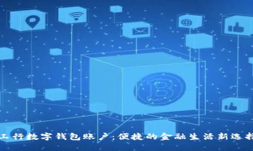 工行数字钱包账户：便捷的金融生活新选择