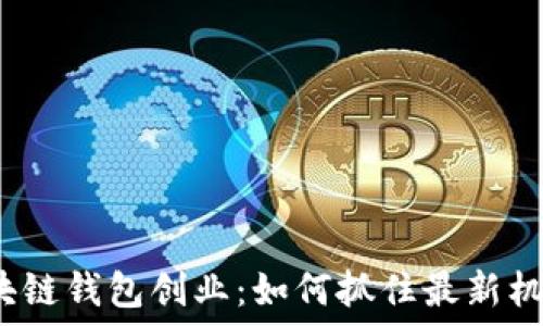 区块链钱包创业:如何抓住最新机遇?