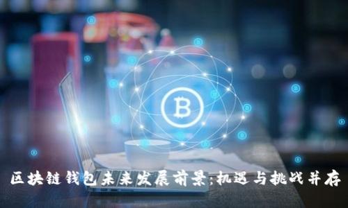 区块链钱包未来发展前景:机遇与挑战并存