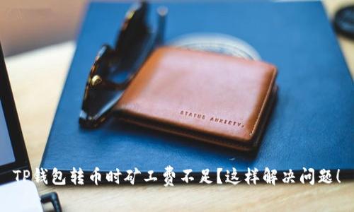 TP钱包转币时矿工费不足？这样解决问题！