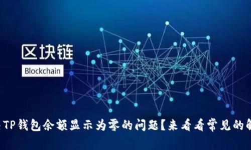 如何解决TP钱包余额显示为零的问题?来看看常见的解决方案!