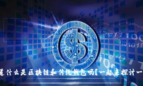 你知道什么是区块链和传统钱包吗?一起来探讨一下吧!