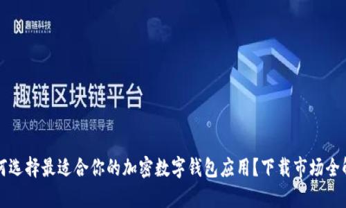 如何选择最适合你的加密数字钱包应用?下载市场全解析