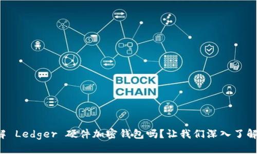 你了解 Ledger 硬件加密钱包吗？让我们深入了解一下！