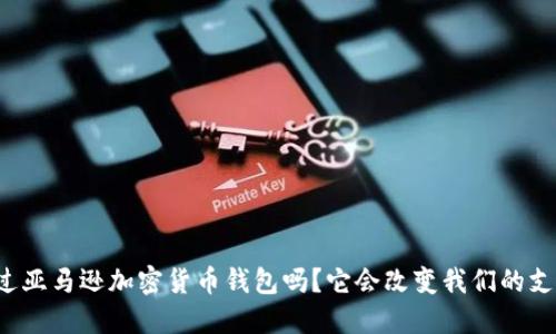 你听说过亚马逊加密货币钱包吗？它会改变我们的支付方式！