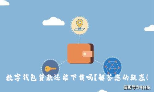 数字钱包贷款还能下载吗?解答您的疑惑!