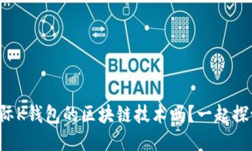 你知道众联国际K钱包的区块链技术吗？一起探讨它的未来吧！