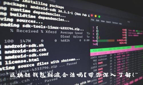 “区块链钱包到底合法吗？带你深入了解！”