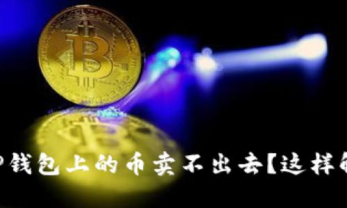 为什么你在TP钱包上的币卖不出去？这样解决你的问题！