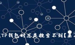为什么我在找TP钱包时总是搜索不到？