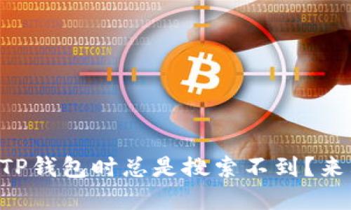 为什么我在找TP钱包时总是搜索不到?来看看怎么解决!