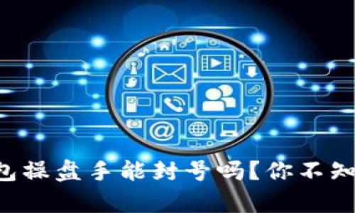 区块链钱包操盘手能封号吗?你不知道的真相!