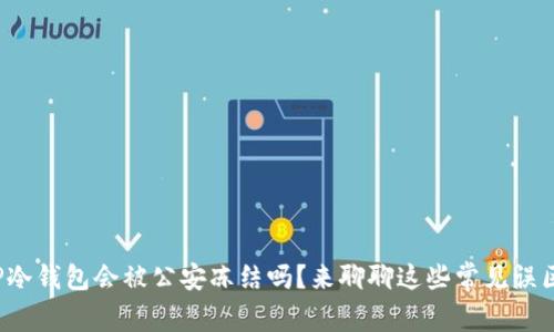 TP冷钱包会被公安冻结吗?来聊聊这些常见误区!