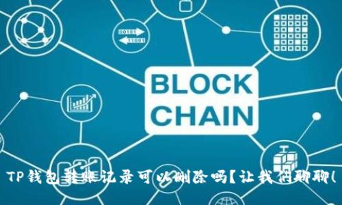 TP钱包转账记录可以删除吗？让我们聊聊！