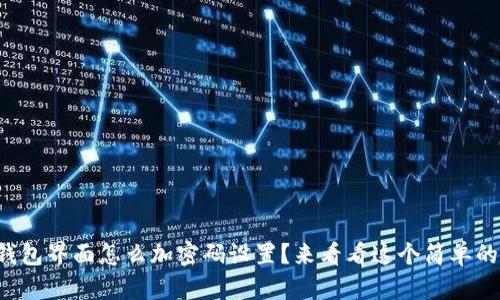 想知道钱包界面怎么加密码设置？来看看这个简单的方法吧！