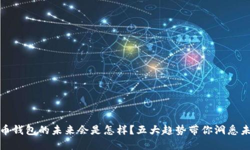 数字货币钱包的未来会是怎样?五大趋势带你洞悉未来走势