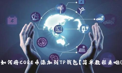 如何将CORE币添加到TP钱包?简单教程来啦!