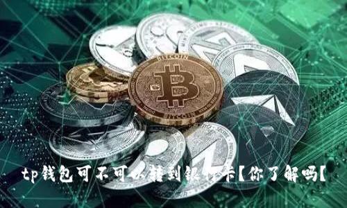 tp钱包可不可以转到银行卡？你了解吗？