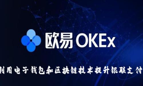 如何利用电子钱包和区块链技术提升银联支付体验?