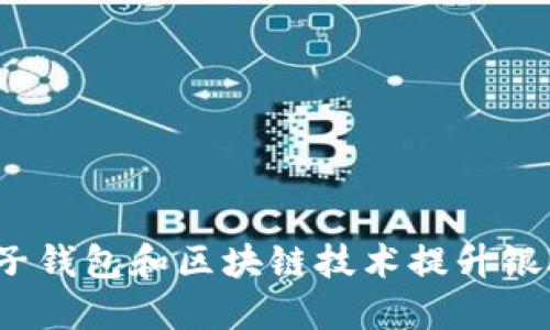 如何利用电子钱包和区块链技术提升银联支付体验?