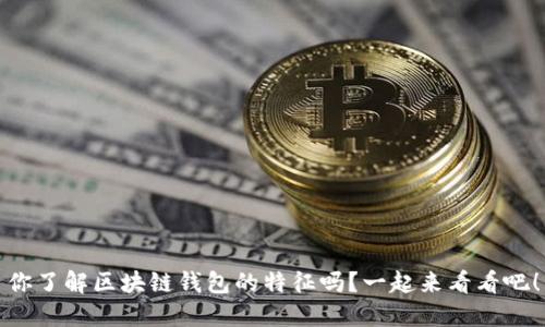 你了解区块链钱包的特征吗?一起来看看吧!