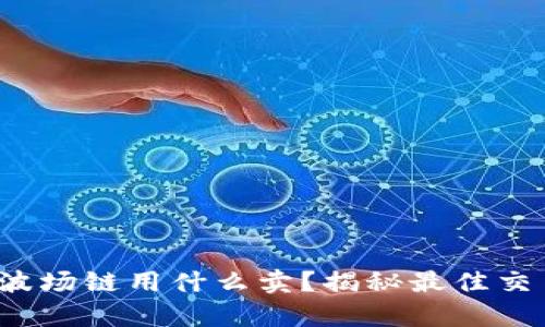 tp钱包波场链用什么卖?揭秘最佳交易方式!
