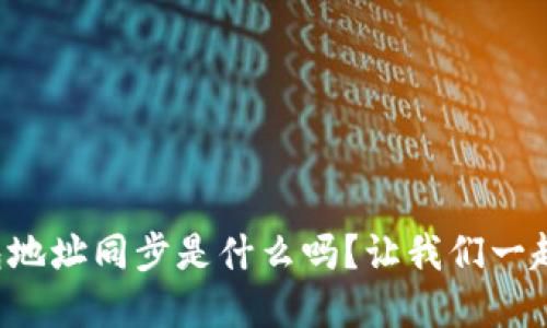 你知道TP钱包地址同步是什么吗?让我们一起来了解一下!