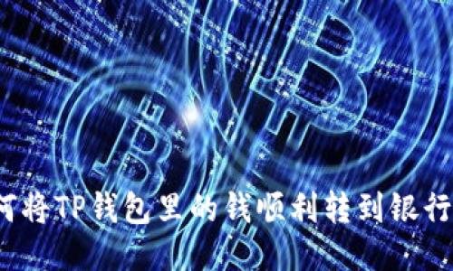 如何将TP钱包里的钱顺利转到银行卡?