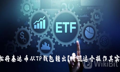 如何轻松将泰达币从TP钱包转出?听说这个操作其实很简单!