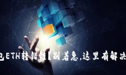 TP钱包ETH转错链?别着急,这里有解决办法!