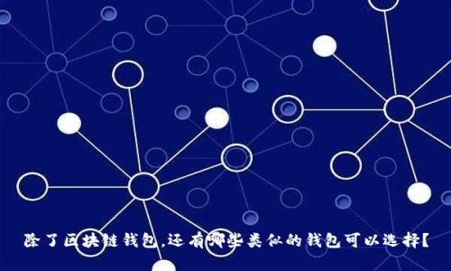 除了区块链钱包,还有哪些类似的钱包可以选择?