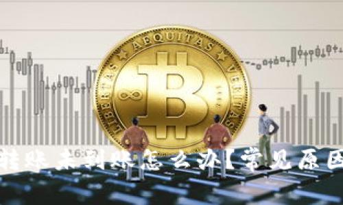 TP钱包跨链转账未到账怎么办？常见原因与解决方案